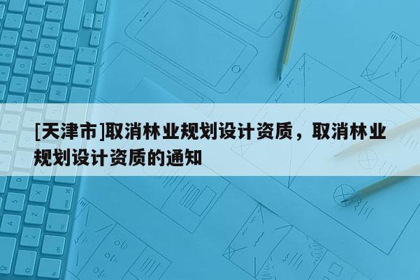 [天津市]取消林业规划设计资质，取消林业规划设计资质的通知