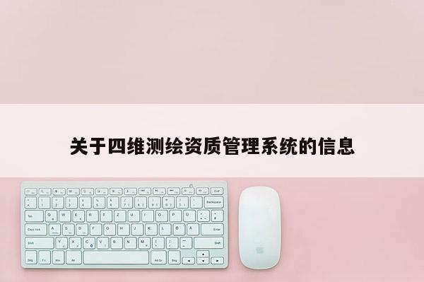 关于四维测绘资质管理系统的信息