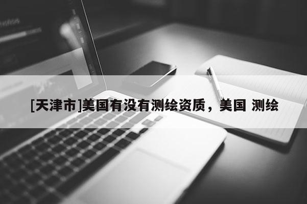 [天津市]美国有没有测绘资质，美国 测绘