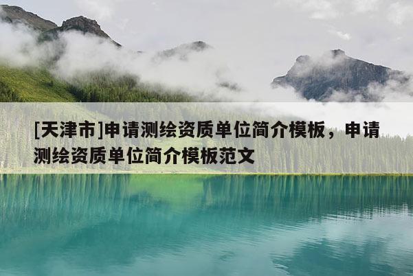 [天津市]申请测绘资质单位简介模板，申请测绘资质单位简介模板范文
