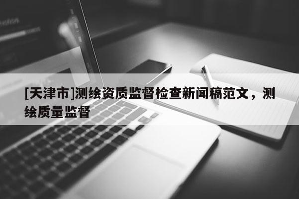 [天津市]测绘资质监督检查新闻稿范文，测绘质量监督