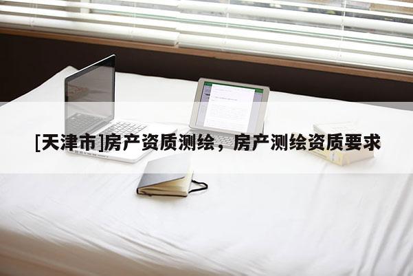 [天津市]房产资质测绘，房产测绘资质要求