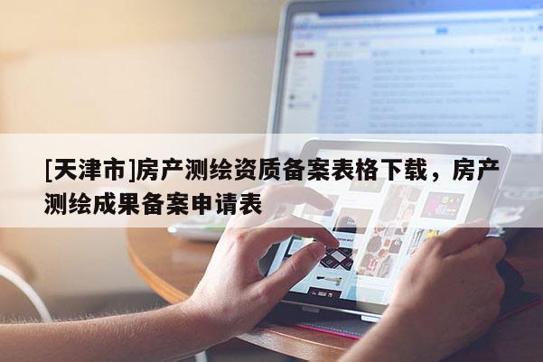 [天津市]房产测绘资质备案表格下载，房产测绘成果备案申请表