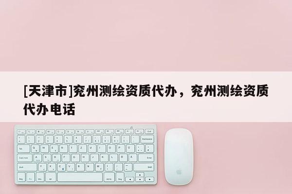[天津市]兖州测绘资质代办，兖州测绘资质代办电话