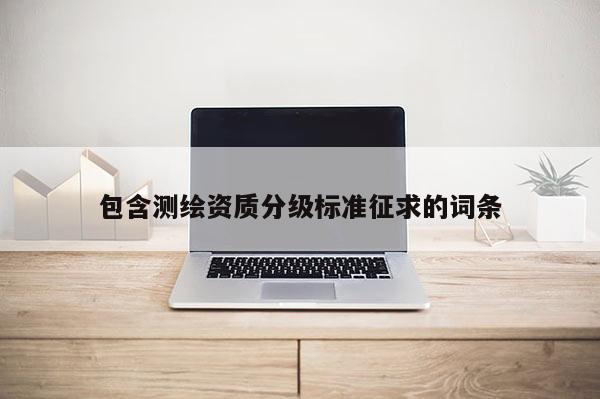 包含测绘资质分级标准征求的词条