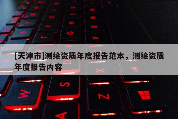 [天津市]测绘资质年度报告范本，测绘资质年度报告内容