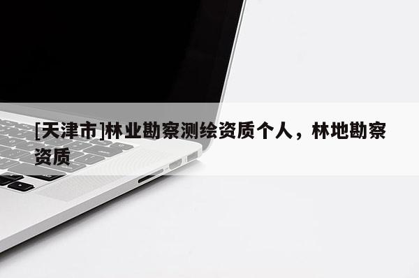 [天津市]林业勘察测绘资质个人，林地勘察资质