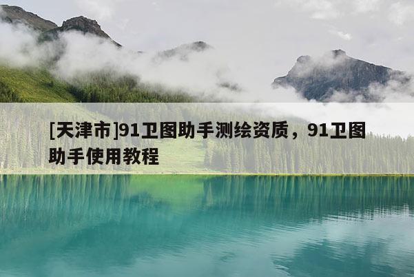 [天津市]91卫图助手测绘资质，91卫图助手使用教程