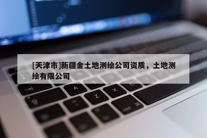 [天津市]新疆金土地测绘公司资质，土地测绘有限公司