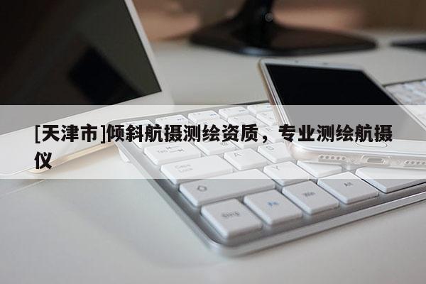 [天津市]倾斜航摄测绘资质，专业测绘航摄仪