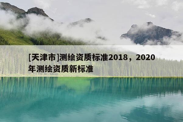 [天津市]测绘资质标准2018，2020年测绘资质新标准
