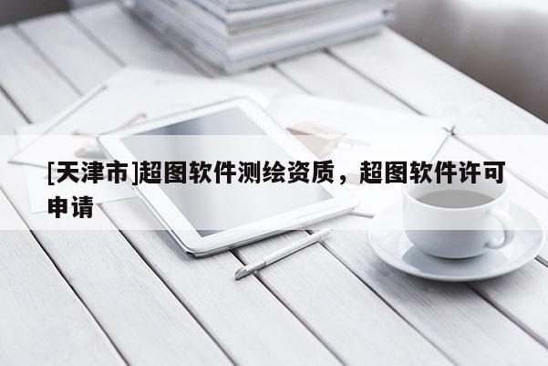 [天津市]超图软件测绘资质，超图软件许可申请