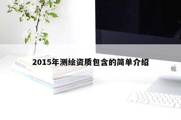 2015年测绘资质包含的简单介绍