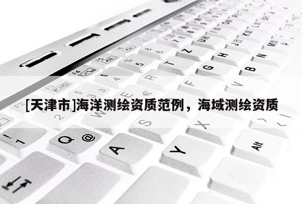 [天津市]海洋测绘资质范例，海域测绘资质