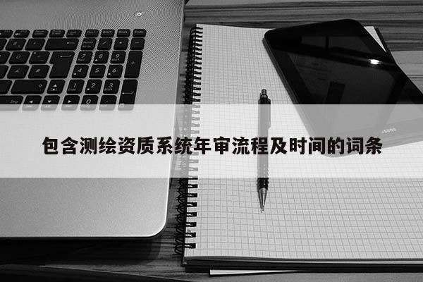 包含测绘资质系统年审流程及时间的词条