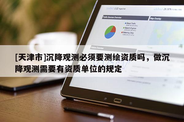 [天津市]沉降观测必须要测绘资质吗，做沉降观测需要有资质单位的规定