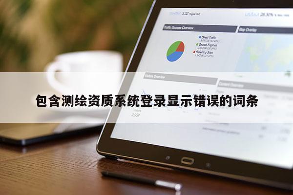 包含测绘资质系统登录显示错误的词条