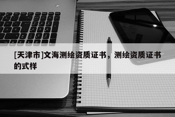 [天津市]文海测绘资质证书，测绘资质证书的式样