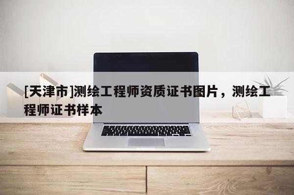 [天津市]测绘工程师资质证书图片，测绘工程师证书样本