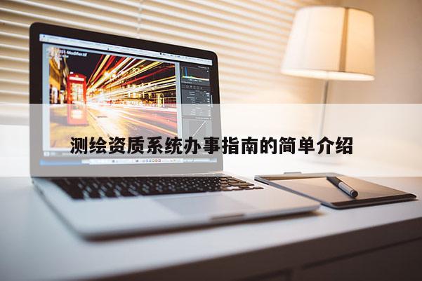 测绘资质系统办事指南的简单介绍