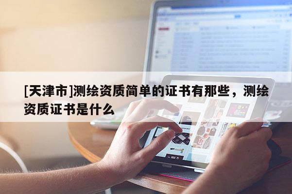 [天津市]测绘资质简单的证书有那些，测绘资质证书是什么