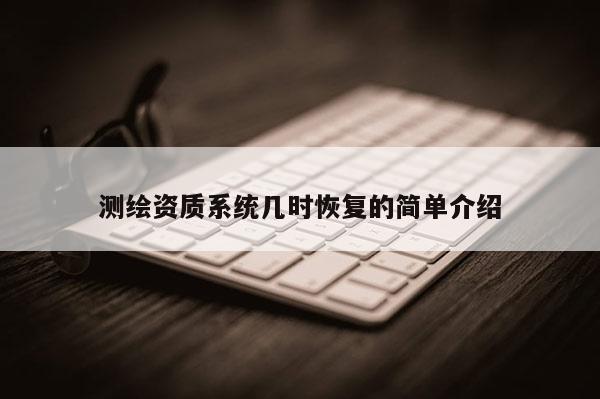 测绘资质系统几时恢复的简单介绍
