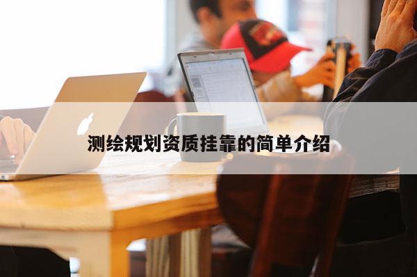 测绘规划资质挂靠的简单介绍