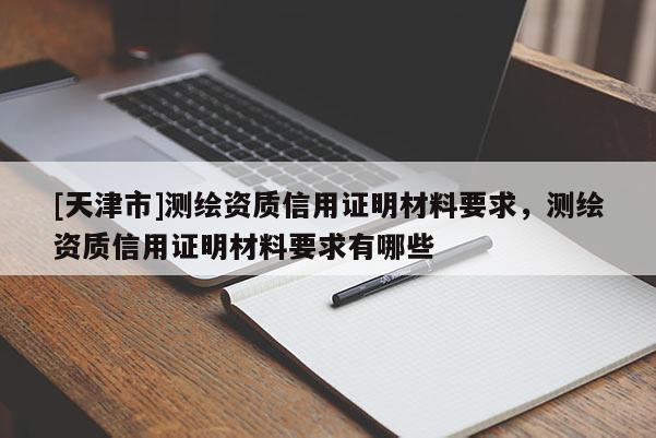 [天津市]测绘资质信用证明材料要求，测绘资质信用证明材料要求有哪些