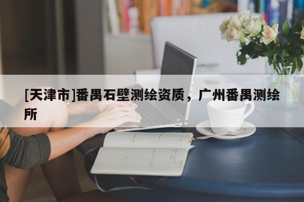 [天津市]番禺石壁测绘资质，广州番禺测绘所