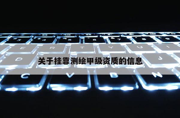 关于挂靠测绘甲级资质的信息