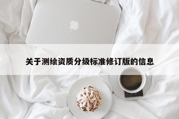 关于测绘资质分级标准修订版的信息