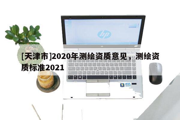 [天津市]2020年测绘资质意见，测绘资质标准2021