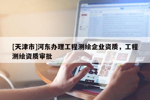 [天津市]河东办理工程测绘企业资质，工程测绘资质审批