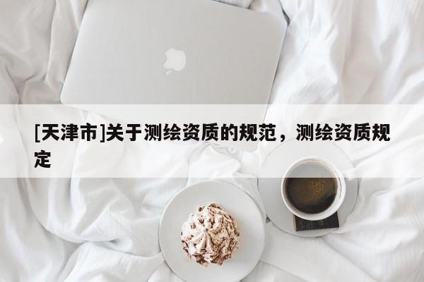 [天津市]关于测绘资质的规范，测绘资质规定