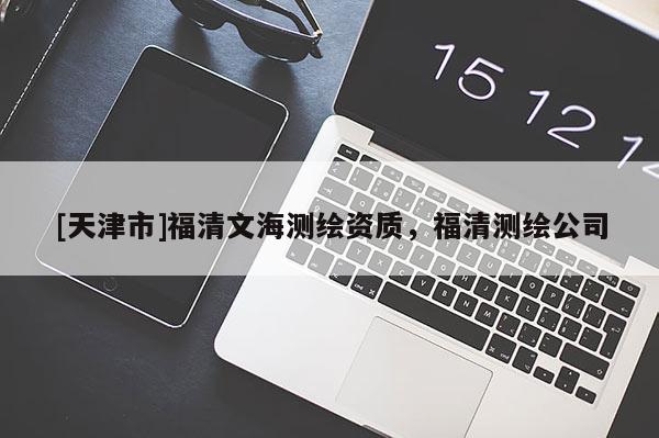 [天津市]福清文海测绘资质，福清测绘公司
