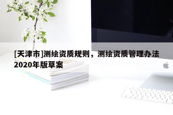 [天津市]测绘资质规则，测绘资质管理办法2020年版草案