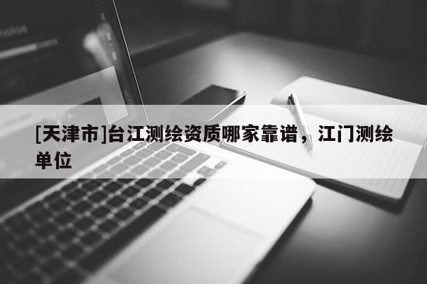 [天津市]台江测绘资质哪家靠谱，江门测绘单位