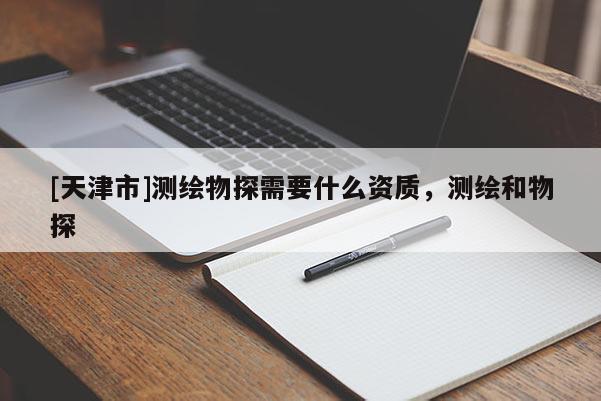 [天津市]测绘物探需要什么资质，测绘和物探
