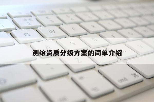 测绘资质分级方案的简单介绍