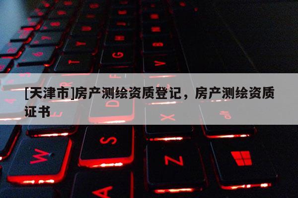 [天津市]房产测绘资质登记，房产测绘资质证书