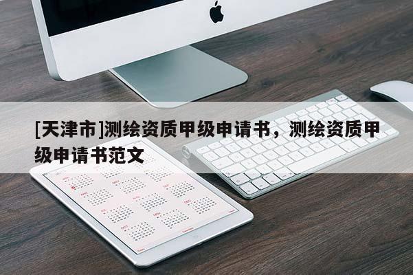 [天津市]测绘资质甲级申请书，测绘资质甲级申请书范文