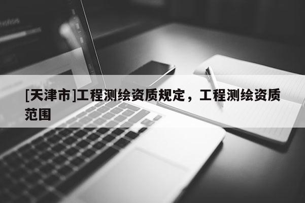 [天津市]工程测绘资质规定，工程测绘资质范围