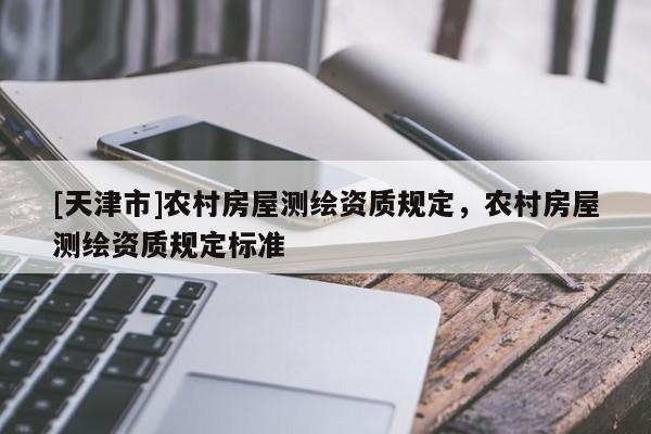 [天津市]农村房屋测绘资质规定，农村房屋测绘资质规定标准