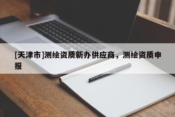 [天津市]测绘资质新办供应商，测绘资质申报