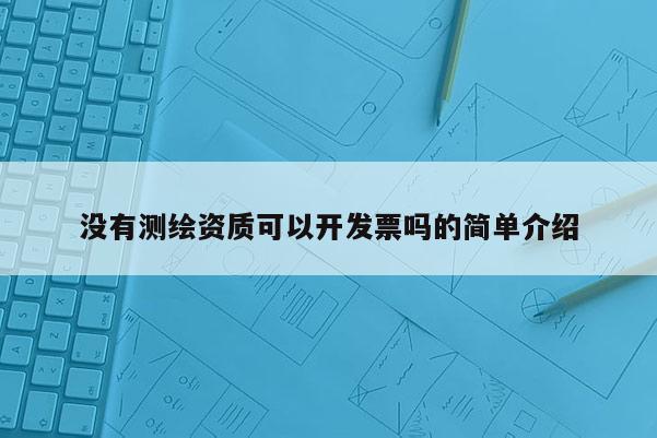 没有测绘资质可以开发票吗的简单介绍