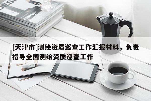 [天津市]测绘资质巡查工作汇报材料，负责指导全国测绘资质巡查工作