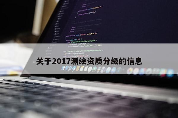关于2017测绘资质分级的信息