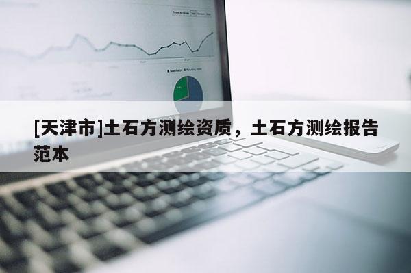 [天津市]土石方测绘资质，土石方测绘报告范本