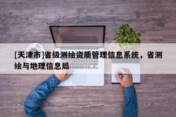 [天津市]省级测绘资质管理信息系统，省测绘与地理信息局