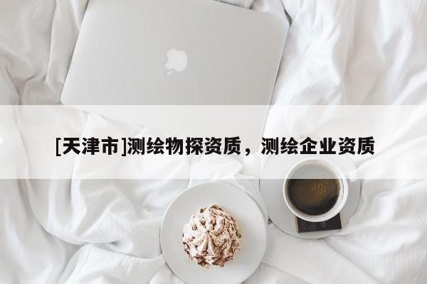[天津市]测绘物探资质，测绘企业资质